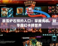 暴雪爐石預(yù)約入口：掌握先機(jī)，暢享魔幻卡牌世界