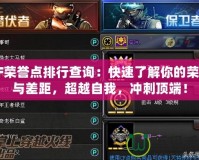 CF榮譽(yù)點(diǎn)排行查詢(xún)：快速了解你的榮耀與差距，超越自我，沖刺頂端！