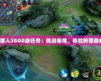 《怪物獵人2GGG級(jí)任務(wù)：挑戰(zhàn)極限，體驗(yàn)狩獵巔峰之戰(zhàn)》
