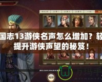 三國(guó)志13游俠名聲怎么增加？輕松提升游俠聲望的秘笈！