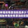 神鬼傳奇激活碼是多少？揭秘神鬼傳奇激活碼獲取攻略