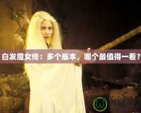 白發(fā)魔女傳：多個版本，哪個最值得一看？