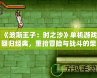 《波斯王子：時之沙》單機游戲回歸經(jīng)典，重拾冒險與戰(zhàn)斗的榮耀