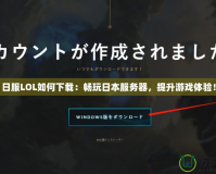 日服LOL如何下載：暢玩日本服務(wù)器，提升游戲體驗(yàn)！