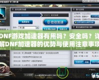DNF游戲加速器有用嗎？安全嗎？詳解DNF加速器的優(yōu)勢與使用注意事項