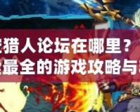 時空獵人論壇在哪里？帶你探索最全的游戲攻略與精彩互動！