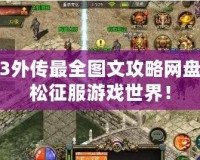 仙劍3外傳最全圖文攻略網(wǎng)盤，輕松征服游戲世界！