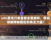 LOL獸靈行者技能全面解析，帶你領略神秘野區(qū)的真正力量！