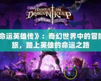 《命運(yùn)英雄傳》：奇幻世界中的冒險(xiǎn)之旅，踏上英雄的命運(yùn)之路