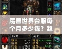 魔獸世界臺服每個月多少錢？超值體驗(yàn)與月費(fèi)解析