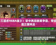 《三國(guó)志4GBA版》：掌中再現(xiàn)群英爭(zhēng)霸，帶你重溫三國(guó)風(fēng)云