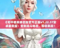 《和平精英體驗(yàn)服官方正版v1.22.37安卓最新版：全新戰(zhàn)斗體驗(yàn)，等你來(lái)戰(zhàn)！》