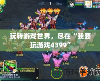 玩轉(zhuǎn)游戲世界，盡在“我要玩游戲4399”