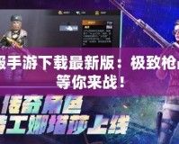 CF美服手游下載最新版：極致槍戰(zhàn)體驗等你來戰(zhàn)！