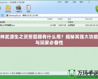 神武源生之靈答題器有什么用？揭秘其強(qiáng)大功能與玩家必備性