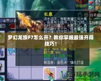 夢(mèng)幻龍族F7怎么開？教你掌握最強(qiáng)開局技巧！