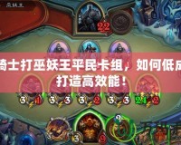 圣騎士打巫妖王平民卡組，如何低成本打造高效能！
