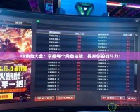 CF角色大全：掌握每個(gè)角色技能，提升你的戰(zhàn)斗力！