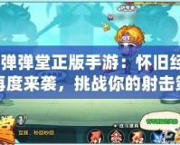 《彈彈堂正版手游：懷舊經(jīng)典再度來(lái)襲，挑戰(zhàn)你的射擊策略極限》