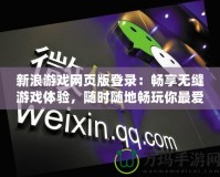 新浪游戲網(wǎng)頁(yè)版登錄：暢享無(wú)縫游戲體驗(yàn)，隨時(shí)隨地暢玩你最?lèi)?ài)的游戲