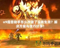 u9魔獸助手怎么改建了沒(méi)有生效？解決方案與技巧分享！