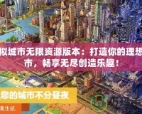 模擬城市無限資源版本：打造你的理想城市，暢享無盡創(chuàng)造樂趣！