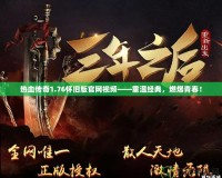 熱血傳奇1.76懷舊版官網(wǎng)視頻——重溫經(jīng)典，燃爆青春！