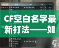 CF空白名字最新打法——如何輕松脫穎而出，贏得更多關注
