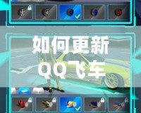 如何更新QQ飛車至最新版本，暢享極速賽車的無(wú)限樂(lè)趣