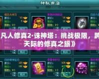 《凡人修真2·誅神塔：挑戰(zhàn)極限，跨越天際的修真之旅》