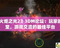 《火炬之光2》3DM論壇：玩家的天堂，游戲交流的最佳平臺