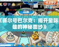 《賽爾號(hào)巴爾克：揭開星際英雄的神秘面紗》