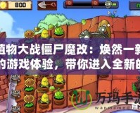 植物大戰(zhàn)僵尸魔改：煥然一新的游戲體驗(yàn)，帶你進(jìn)入全新的植物世界！