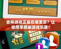 吉祥游戲正版在哪里買？讓你盡享原版游戲樂趣！
