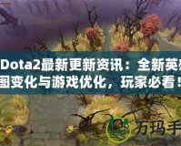 《Dota2最新更新資訊：全新英雄、地圖變化與游戲優(yōu)化，玩家必看！》
