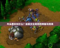牛頭酋長叫什么？探索文化背后的神秘與傳承