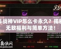 斗戰(zhàn)神VIP怎么卡永久？揭秘?zé)o敵福利與簡單方法！