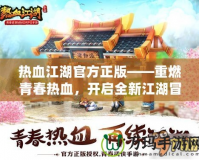 熱血江湖官方正版——重燃青春熱血，開(kāi)啟全新江湖冒險(xiǎn)！