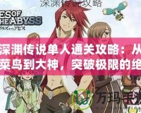 深淵傳說單人通關(guān)攻略：從菜鳥到大神，突破極限的絕密技巧