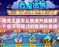 洛克王國怎么快速升級精靈？你不可錯過的高效升級技巧！
