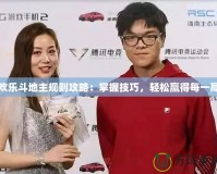 歡樂(lè)斗地主規(guī)則攻略：掌握技巧，輕松贏得每一局