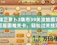 《保衛(wèi)蘿卜3集市39關(guān)攻略圖》——征服困難關(guān)卡，輕松過(guò)關(guān)技巧揭秘！
