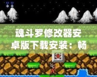 魂斗羅修改器安卓版下載安裝：暢享無盡游戲樂趣，挑戰(zhàn)極限關(guān)卡！