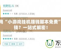 如何利用“小游戲掛機賺錢腳本免費”輕松賺錢？一站式解密！