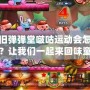 懷舊彈彈堂啵咕運動會怎么過？讓我們一起來回味童年的經(jīng)典樂趣！