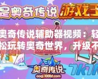 奧奇?zhèn)髡f輔助器視頻：輕松玩轉(zhuǎn)奧奇世界，升級不再難！