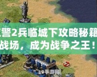 《紅警2兵臨城下攻略秘籍：制霸戰(zhàn)場，成為戰(zhàn)爭之王！》