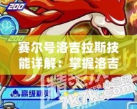 賽爾號(hào)洛吉拉斯技能詳解：掌握洛吉拉斯，征服星際戰(zhàn)場(chǎng)！