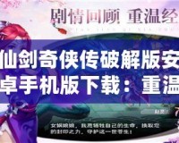 仙劍奇?zhèn)b傳破解版安卓手機(jī)版下載：重溫經(jīng)典，暢享仙俠世界