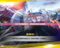 《QQ飛車端游精靈》：解鎖極速賽道的全新體驗(yàn)